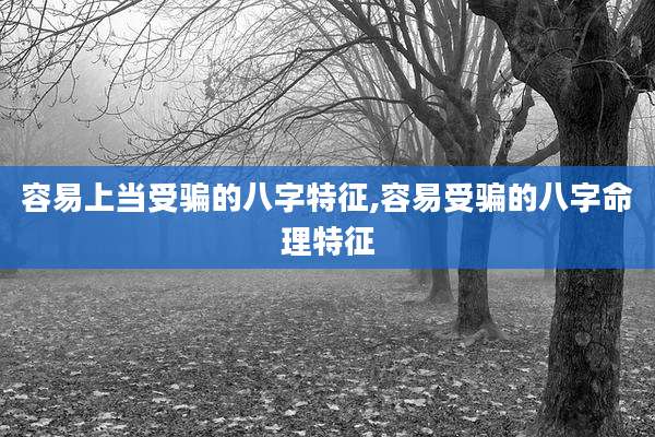 容易上当受骗的八字特征,容易受骗的八字命理特征