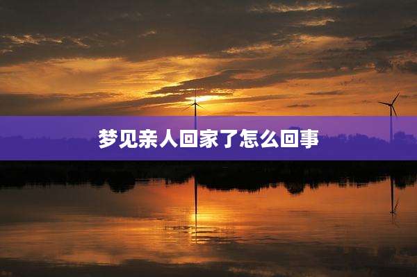 梦见亲人回家了怎么回事
