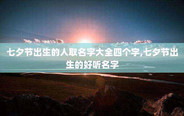 七夕节出生的人取名字大全四个字,七夕节出生的好听名字