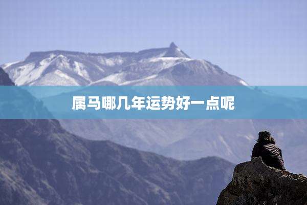 属马哪几年运势好一点呢
