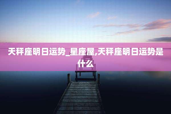 天秤座明日运势_星座屋,天秤座明日运势是什么