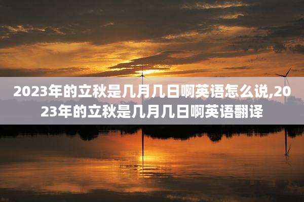 2023年的立秋是几月几日啊英语怎么说,2023年的立秋是几月几日啊英语翻译