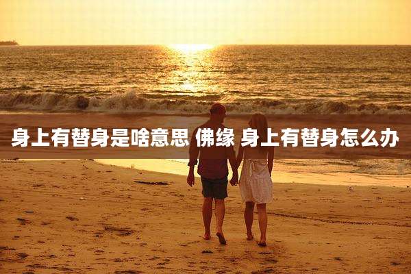 身上有替身是啥意思 佛缘 身上有替身怎么办