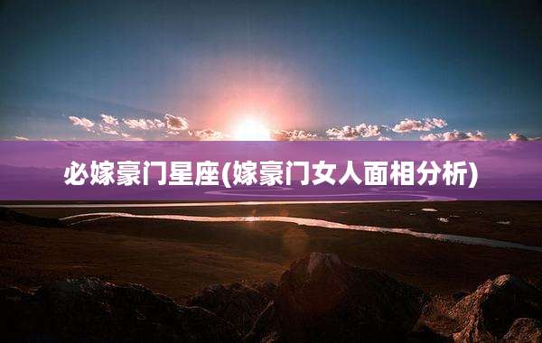 必嫁豪门星座(嫁豪门女人面相分析)