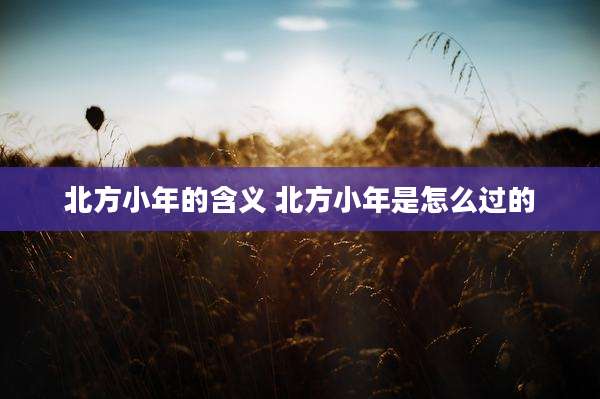 北方小年的含义 北方小年是怎么过的