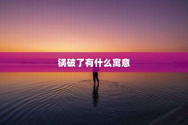 锅破了有什么寓意