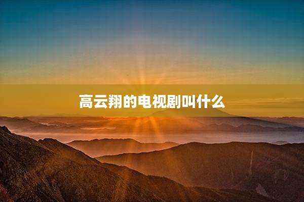 高云翔的电视剧叫什么