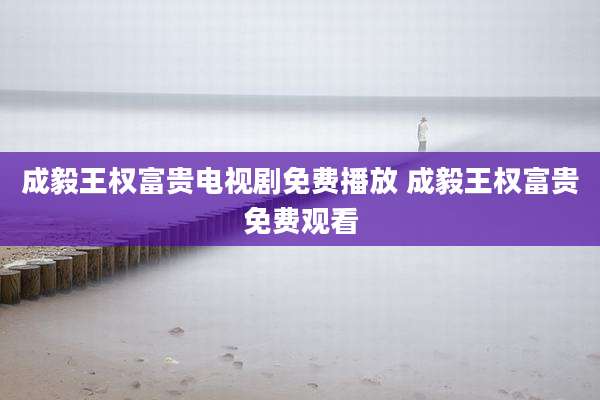 成毅王权富贵电视剧免费播放 成毅王权富贵免费观看