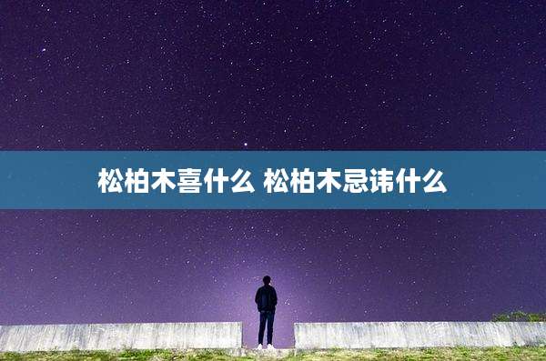松柏木喜什么 松柏木忌讳什么