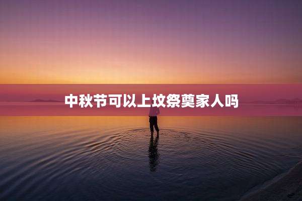 中秋节可以上坟祭奠家人吗