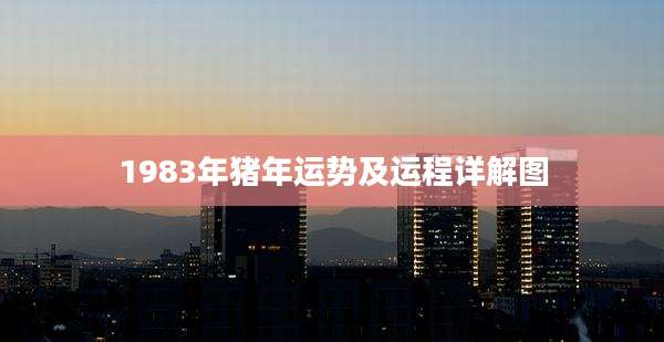 1983年猪年运势及运程详解图