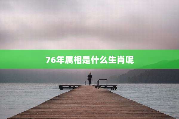 76年属相是什么生肖呢