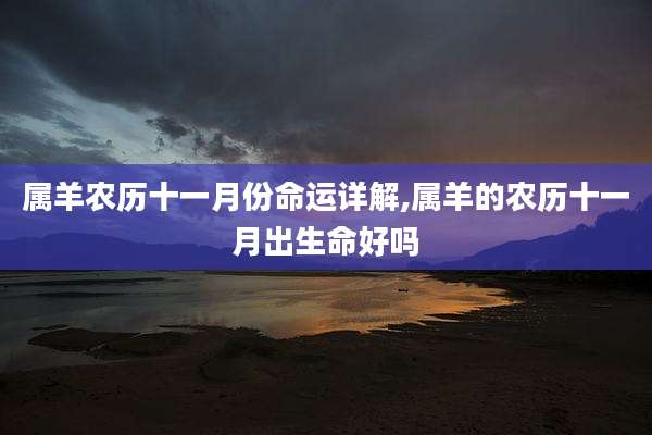 属羊农历十一月份命运详解,属羊的农历十一月出生命好吗