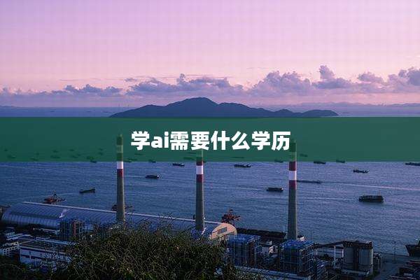 学ai需要什么学历