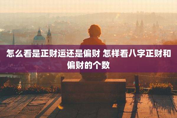 怎么看是正财运还是偏财 怎样看八字正财和偏财的个数