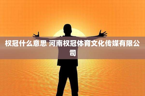 权冠什么意思 河南权冠体育文化传媒有限公司