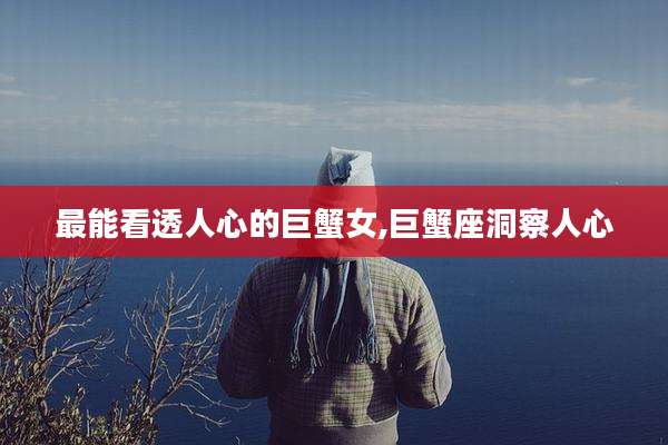 最能看透人心的巨蟹女,巨蟹座洞察人心