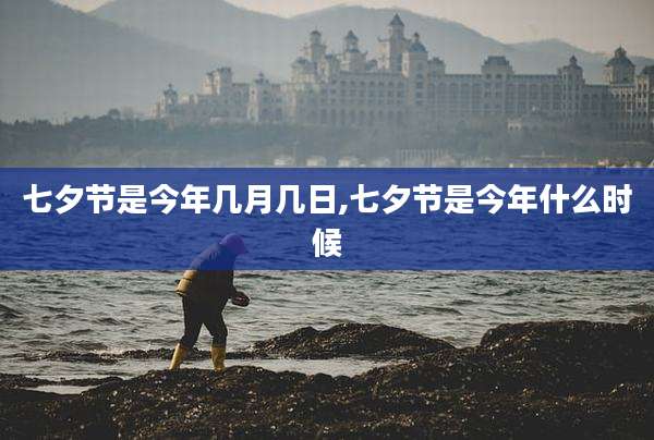 七夕节是今年几月几日,七夕节是今年什么时候
