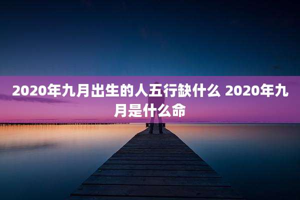 2020年九月出生的人五行缺什么 2020年九月是什么命