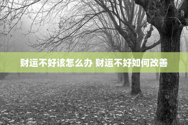 财运不好该怎么办 财运不好如何改善