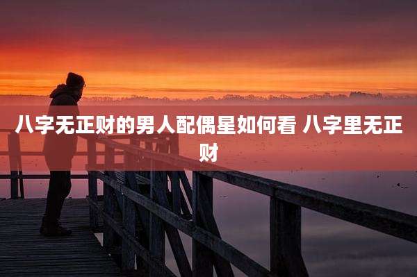 八字无正财的男人配偶星如何看 八字里无正财