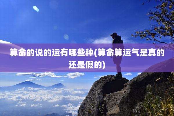 算命的说的运有哪些种(算命算运气是真的还是假的)