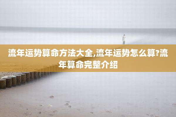 流年运势算命方法大全,流年运势怎么算?流年算命完整介绍