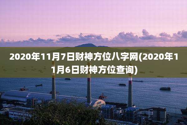 2020年11月7日财神方位八字网(2020年11月6日财神方位查询)