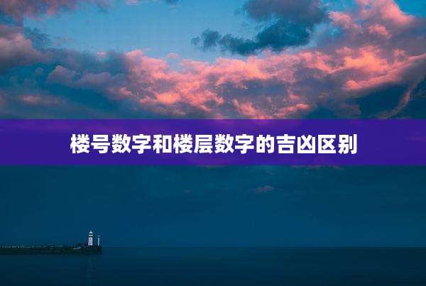 楼号数字和楼层数字的吉凶区别