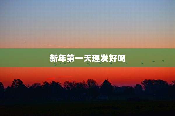 新年第一天理发好吗
