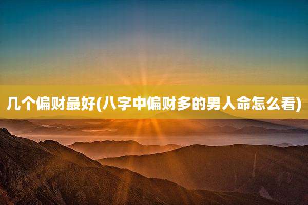 几个偏财最好(八字中偏财多的男人命怎么看)
