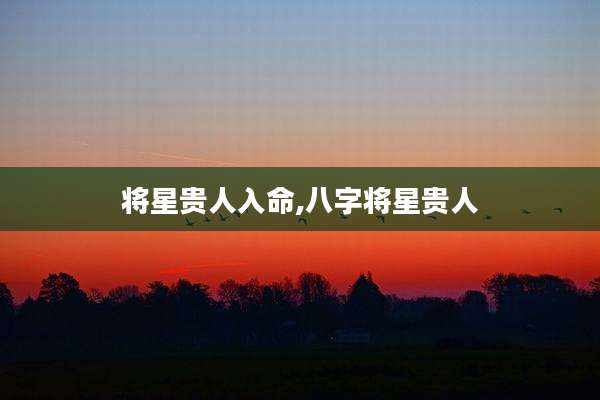 将星贵人入命,八字将星贵人