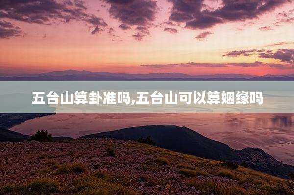 五台山算卦准吗,五台山可以算姻缘吗
