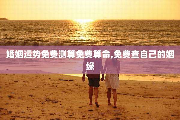婚姻运势免费测算免费算命,免费查自己的姻缘