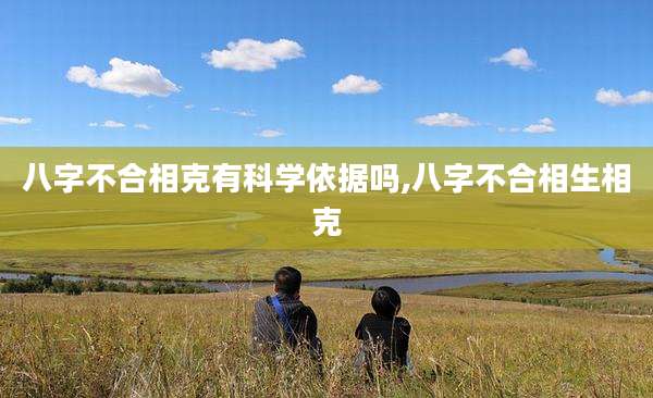 八字不合相克有科学依据吗,八字不合相生相克