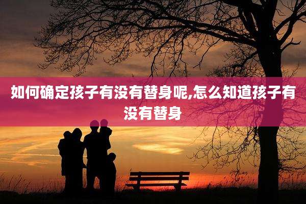 如何确定孩子有没有替身呢,怎么知道孩子有没有替身