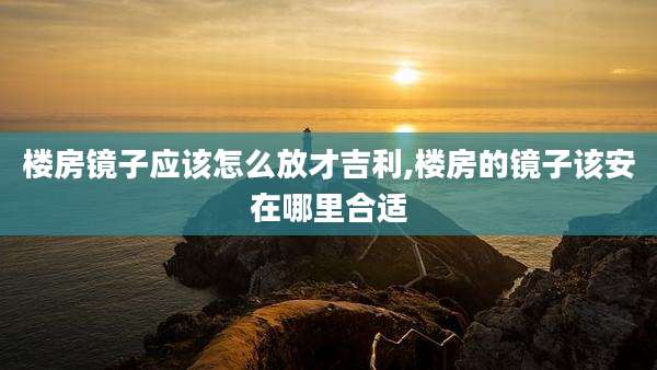 楼房镜子应该怎么放才吉利,楼房的镜子该安在哪里合适