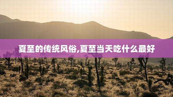 夏至的传统风俗,夏至当天吃什么最好