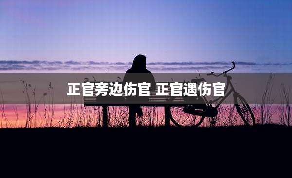 正官旁边伤官 正官遇伤官
