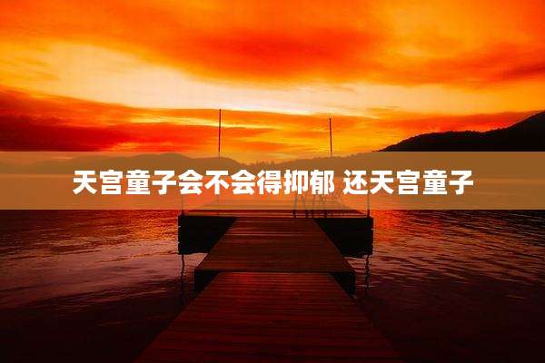 天宫童子会不会得抑郁 还天宫童子