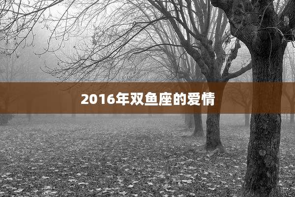 2016年双鱼座的爱情