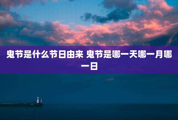 鬼节是什么节日由来 鬼节是哪一天哪一月哪一日