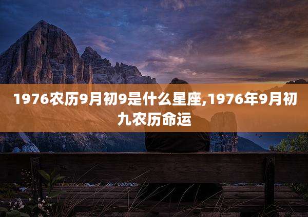 1976农历9月初9是什么星座,1976年9月初九农历命运