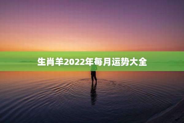 生肖羊2022年每月运势大全
