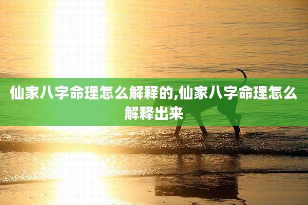仙家八字命理怎么解释的,仙家八字命理怎么解释出来