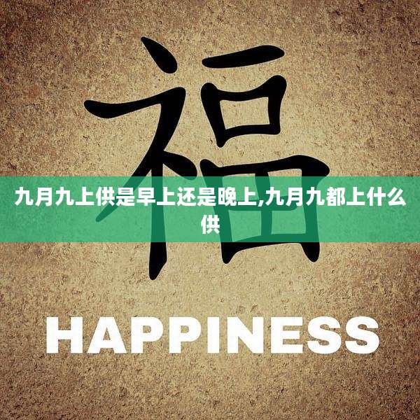 九月九上供是早上还是晚上,九月九都上什么供