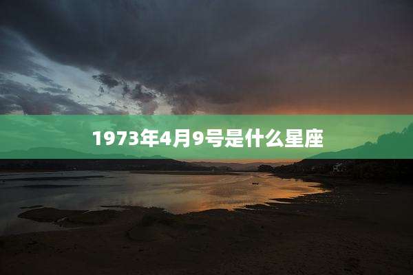 1973年4月9号是什么星座