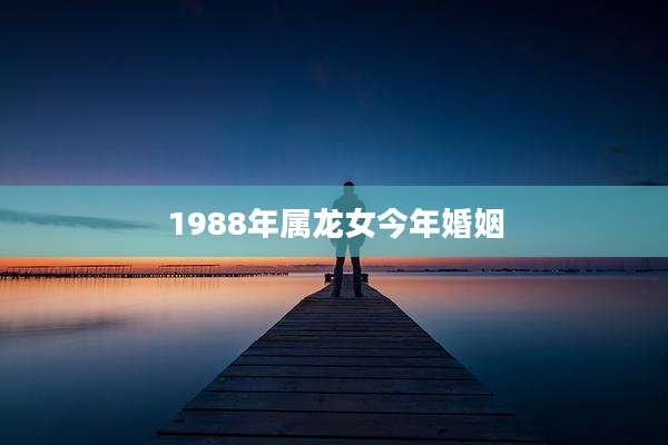 1988年属龙女今年婚姻