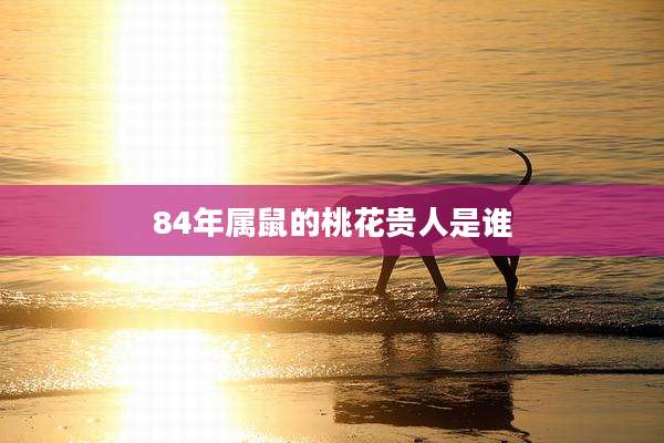84年属鼠的桃花贵人是谁