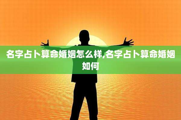 名字占卜算命婚姻怎么样,名字占卜算命婚姻如何